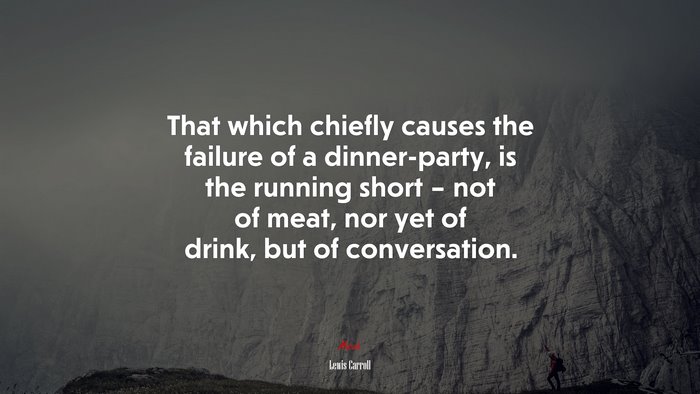 That which chiefly causes the failure of a dinner-party, is the running short – not of meat, nor yet of drink, but of conversation. | Lewis Carroll quote