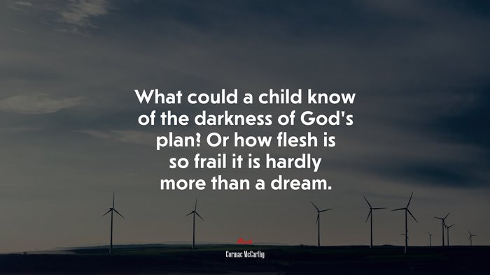 What could a child know of the darkness of God’s plan? Or how flesh is so frail it is hardly more than a dream. | Cormac McCarthy quote