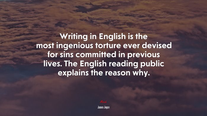 Writing in English is the most ingenious torture ever devised for sins committed in previous lives. The English reading public explains the reason why. | James Joyce quote