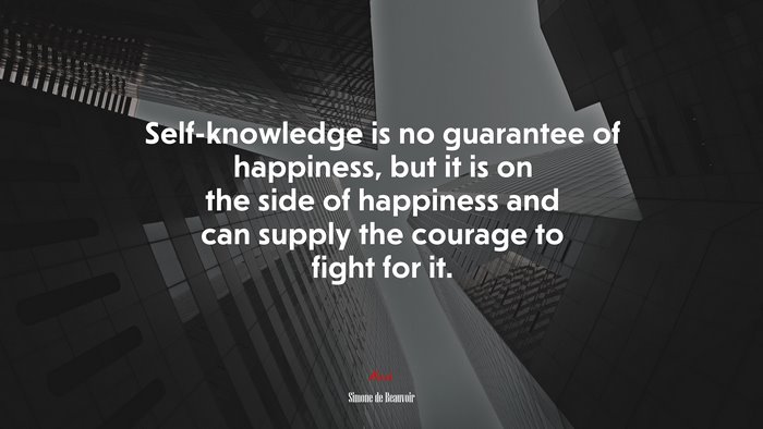 Self-knowledge is no guarantee of happiness, but it is on the side of happiness and can supply the courage to fight for it. | Simone de Beauvoir quote