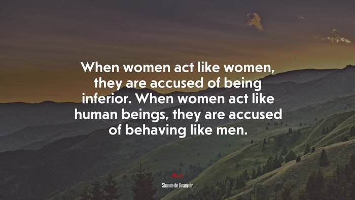 When women act like women, they are accused of being inferior. When women act like human beings, they are accused of behaving like men. | Simone de Beauvoir quote