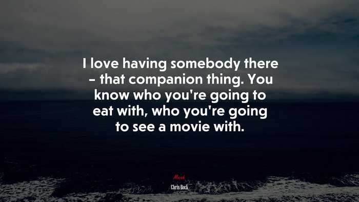 I love having somebody there – that companion thing. You know who you’re going to eat with, who you’re going to see a movie with. | Chris Rock quote