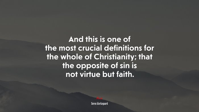 And this is one of the most crucial definitions for the whole of Christianity; that the opposite of sin is not virtue but faith. | Soren Kierkegaard quote