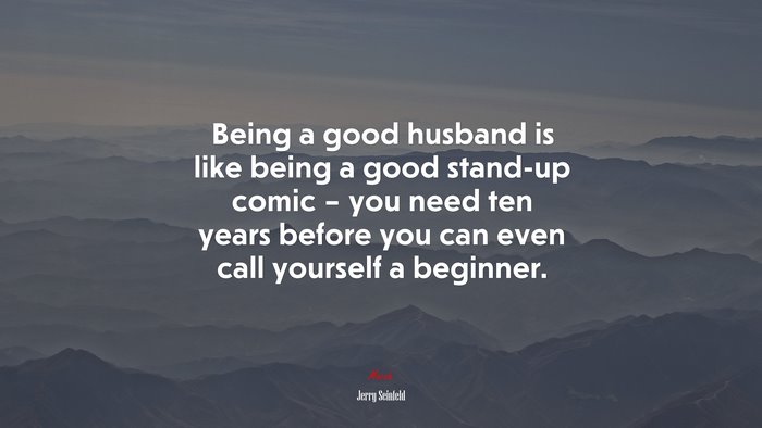 Being a good husband is like being a good stand-up comic – you need ten years before you can even call yourself a beginner. | Jerry Seinfeld quote