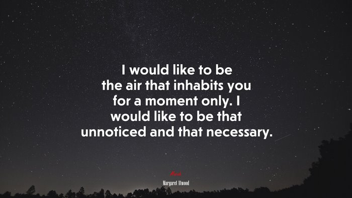 I would like to be the air that inhabits you for a moment only. I would like to be that unnoticed and that necessary. | Margaret Atwood quote