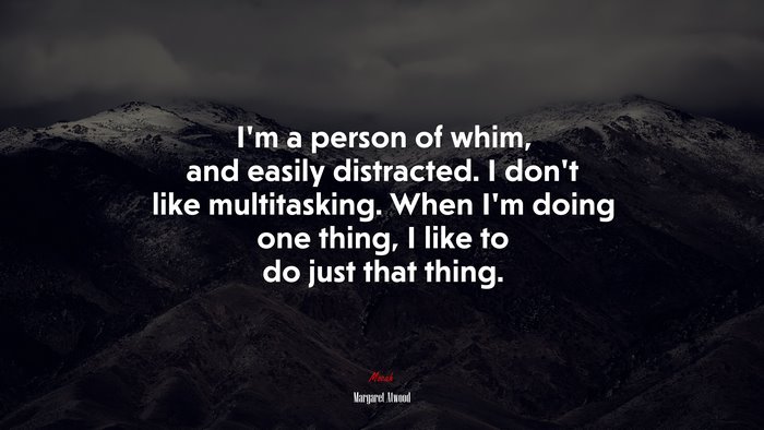 I’m a person of whim, and easily distracted. I don’t like multitasking. When I’m doing one thing, I like to do just that thing. | Margaret Atwood quote