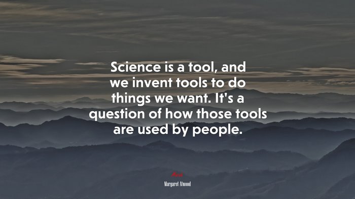 Science is a tool, and we invent tools to do things we want. It’s a question of how those tools are used by people. | Margaret Atwood quote