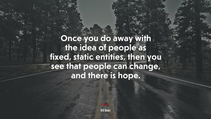 Once you do away with the idea of people as fixed, static entities, then you see that people can change, and there is hope. | Bell Hooks quote
