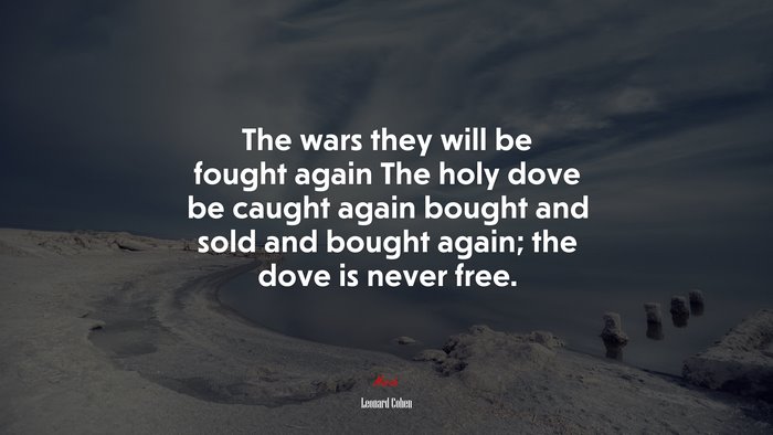The wars they will be fought again The holy dove be caught again bought and sold and bought again; the dove is never free. | Leonard Cohen quote