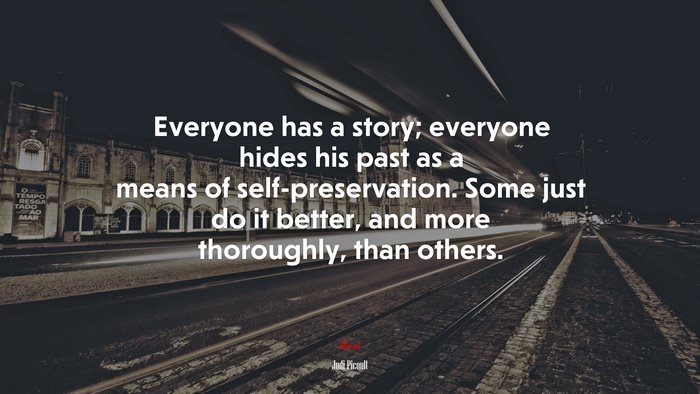 Everyone has a story; everyone hides his past as a means of self-preservation. Some just do it better, and more thoroughly, than others. | Jodi Picoult quote