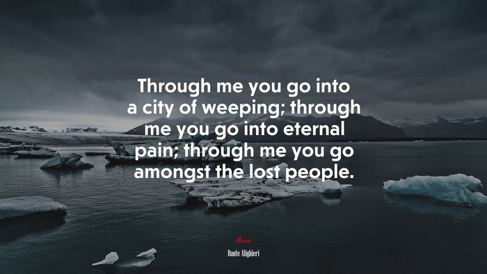 Through me you go into a city of weeping; through me you go into eternal pain; through me you go amongst the lost people. | Dante Alighieri quote