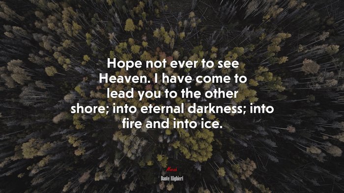 Hope not ever to see Heaven. I have come to lead you to the other shore; into eternal darkness; into fire and into ice. | Dante Alighieri quote