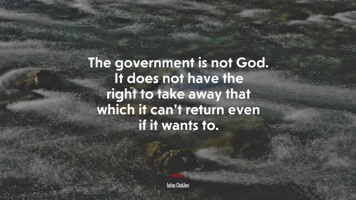 The government is not God. It does not have the right to take away that which it can’t return even if it wants to. | Anton Chekhov quote