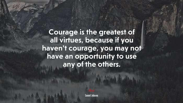 Courage is the greatest of all virtues, because if you haven’t courage, you may not have an opportunity to use any of the others. | Samuel Johnson quote