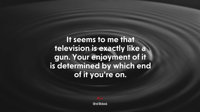 It seems to me that television is exactly like a gun. Your enjoyment of it is determined by which end of it you’re on. | Alfred Hitchcock quote