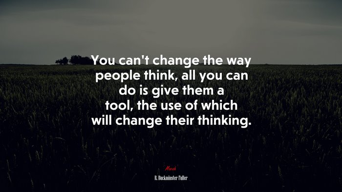 You can’t change the way people think, all you can do is give them a tool, the use of which will change their thinking. | R. Buckminster Fuller quote