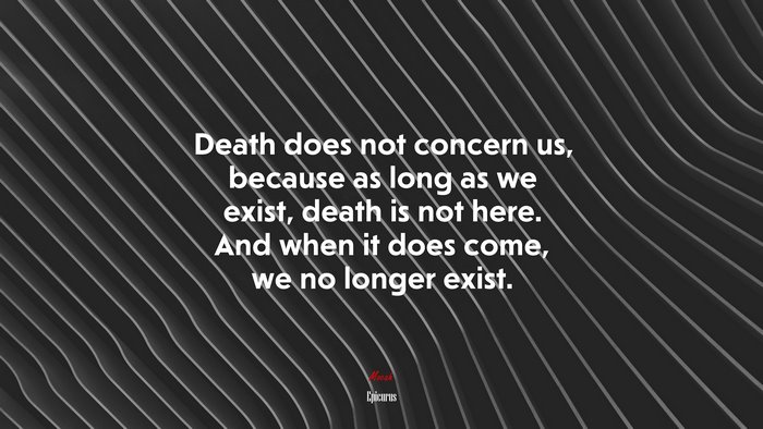 Death does not concern us, because as long as we exist, death is not here. And when it does come, we no longer exist. | Epicurus quote
