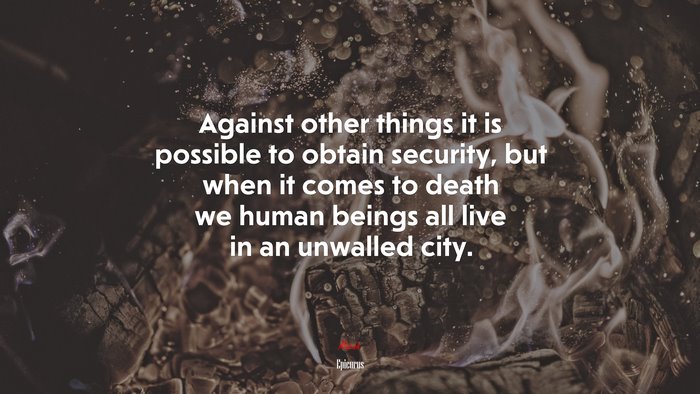 Against other things it is possible to obtain security, but when it comes to death we human beings all live in an unwalled city. | Epicurus quote