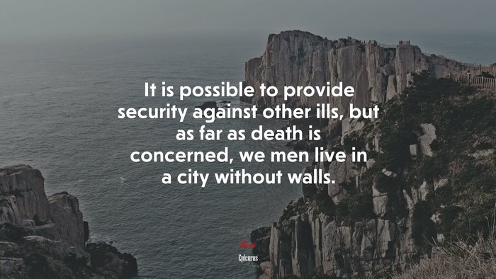 It is possible to provide security against other ills, but as far as death is concerned, we men live in a city without walls. | Epicurus quote