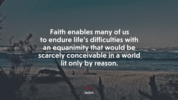 Faith enables many of us to endure life’s difficulties with an equanimity that would be scarcely conceivable in a world lit only by reason. | Sam Harris quote