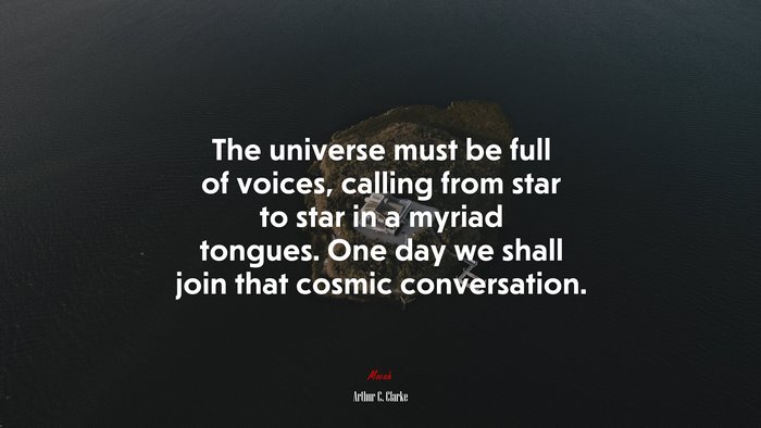 The universe must be full of voices, calling from star to star in a myriad tongues. One day we shall join that cosmic conversation. | Arthur C. Clarke quote