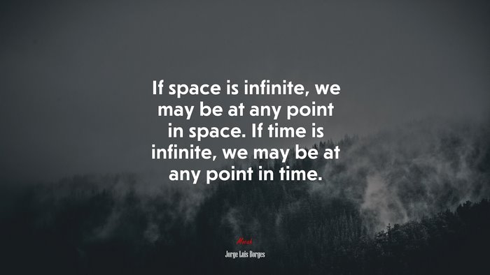If space is infinite, we may be at any point in space. If time is infinite, we may be at any point in time. | Jorge Luis Borges quote