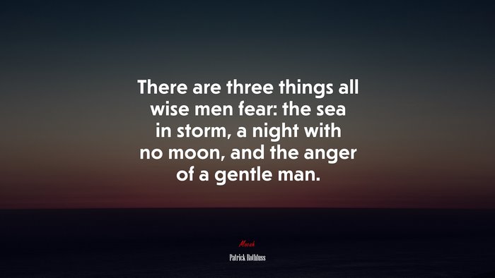 There are three things all wise men fear: the sea in storm, a night with no moon, and the anger of a gentle man. | Patrick Rothfuss quote