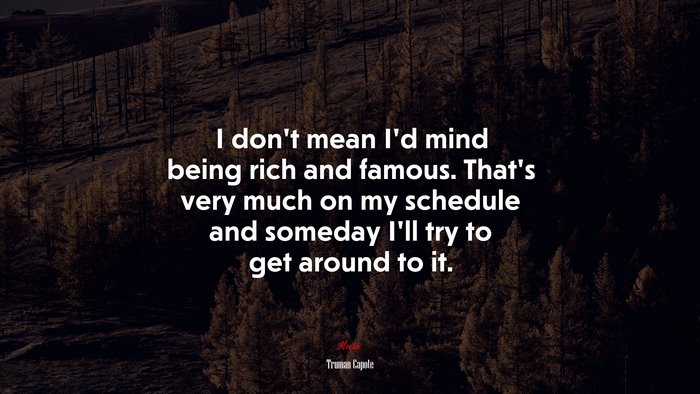 I don’t mean I’d mind being rich and famous. That’s very much on my schedule and someday I’ll try to get around to it. | Truman Capote quote