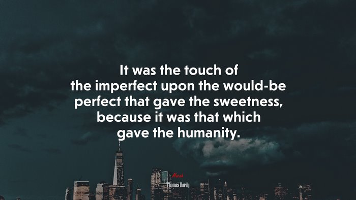 It was the touch of the imperfect upon the would-be perfect that gave the sweetness, because it was that which gave the humanity. | Thomas Hardy quote