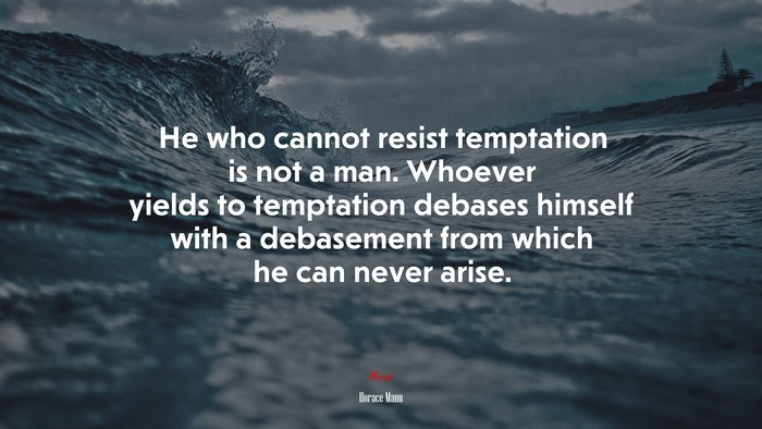 He who cannot resist temptation is not a man. Whoever yields to temptation debases himself with a debasement from which he can never arise. | Horace Mann quote