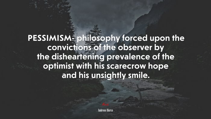 PESSIMISM- philosophy forced upon the convictions of the observer by the disheartening prevalence of the optimist with his scarecrow hope and his unsightly smile. | Ambrose Bierce quote