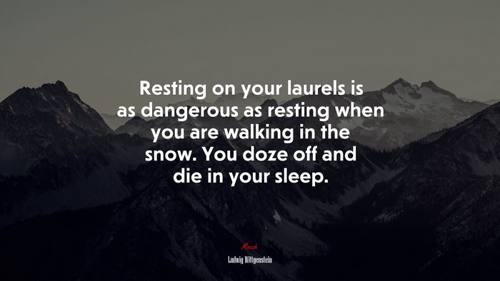 Resting on your laurels is as dangerous as resting when you are walking in the snow. You doze off and die in your sleep. | Ludwig Wittgenstein quote