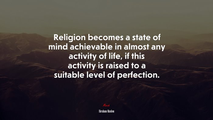 Religion becomes a state of mind achievable in almost any activity of life, if this activity is raised to a suitable level of perfection. | Abraham Maslow quote