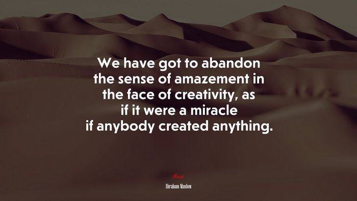 We have got to abandon the sense of amazement in the face of creativity, as if it were a miracle if anybody created anything. | Abraham Maslow quote