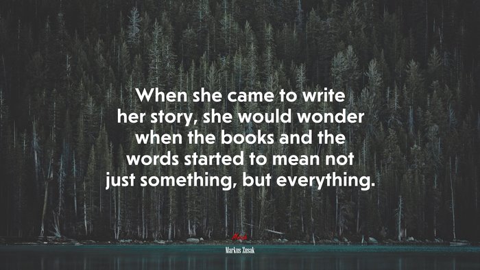 When she came to write her story, she would wonder when the books and the words started to mean not just something, but everything. | Markus Zusak quote