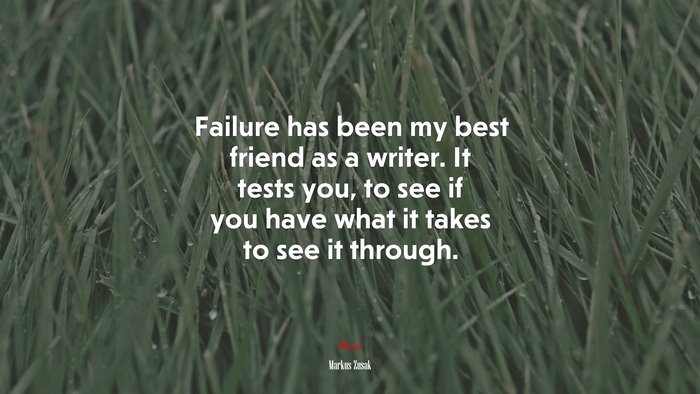 Failure has been my best friend as a writer. It tests you, to see if you have what it takes to see it through. | Markus Zusak quote