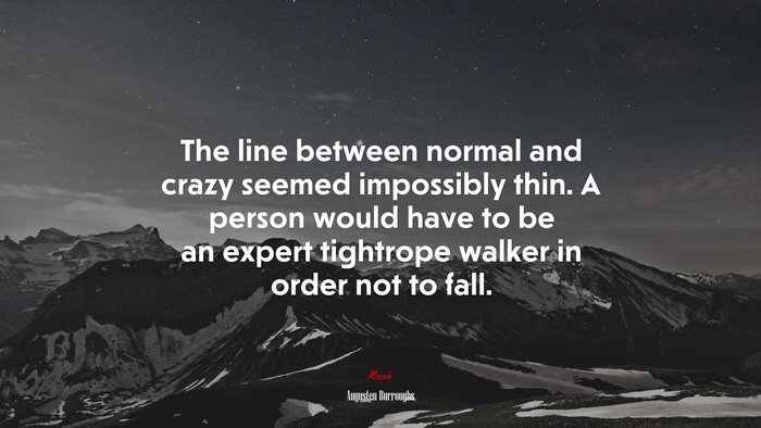 The line between normal and crazy seemed impossibly thin. A person would have to be an expert tightrope walker in order not to fall. | Augusten Burroughs quote