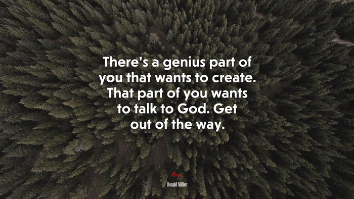 There’s a genius part of you that wants to create. That part of you wants to talk to God. Get out of the way. | Donald Miller quote