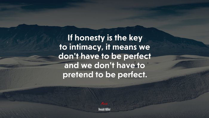If honesty is the key to intimacy, it means we don’t have to be perfect and we don’t have to pretend to be perfect. | Donald Miller quote