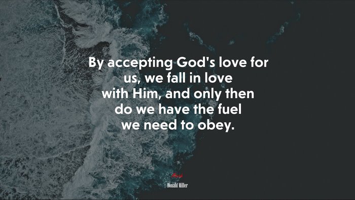 By accepting God’s love for us, we fall in love with Him, and only then do we have the fuel we need to obey. | Donald Miller quote