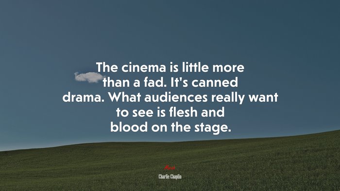 The cinema is little more than a fad. It’s canned drama. What audiences really want to see is flesh and blood on the stage. | Charlie Chaplin quote