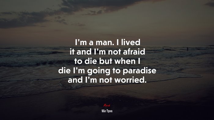 I’m a man. I lived it and I’m not afraid to die but when I die I’m going to paradise and I’m not worried. | Mike Tyson quote