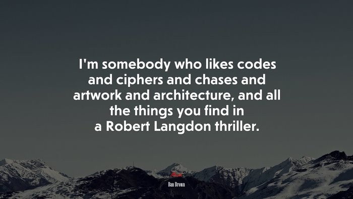 I’m somebody who likes codes and ciphers and chases and artwork and architecture, and all the things you find in a Robert Langdon thriller. | Dan Brown quote