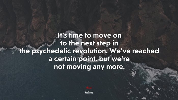 It’s time to move on to the next step in the psychedelic revolution. We’ve reached a certain point, but we’re not moving any more. | Ken Kesey quote