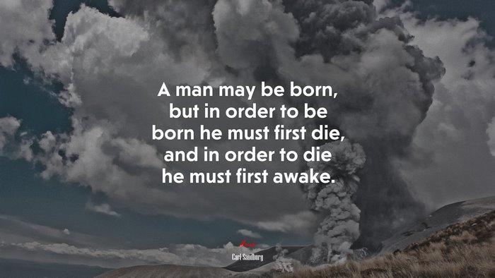 A man may be born, but in order to be born he must first die, and in order to die he must first awake. | Carl Sandburg quote