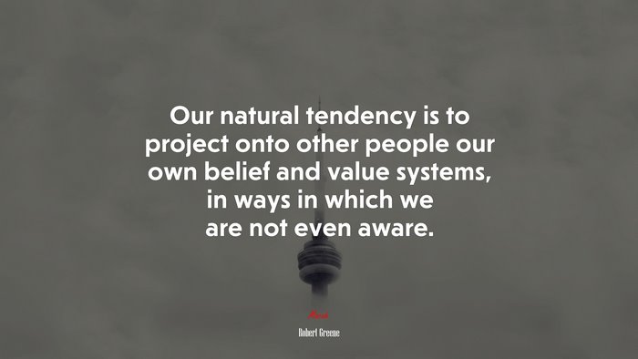 Our natural tendency is to project onto other people our own belief and value systems, in ways in which we are not even aware. | Robert Greene quote