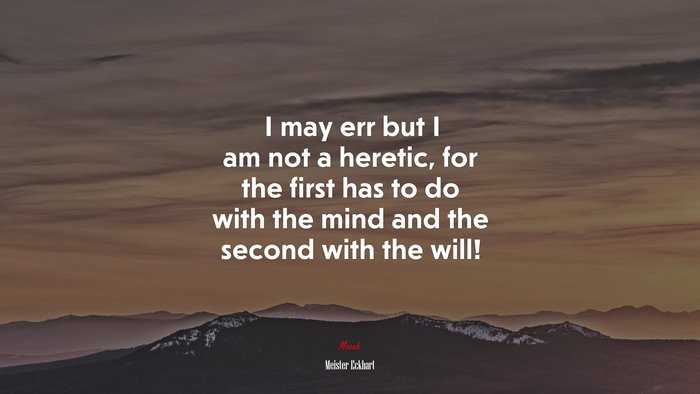 I may err but I am not a heretic, for the first has to do with the mind and the second with the will! | Meister Eckhart quote