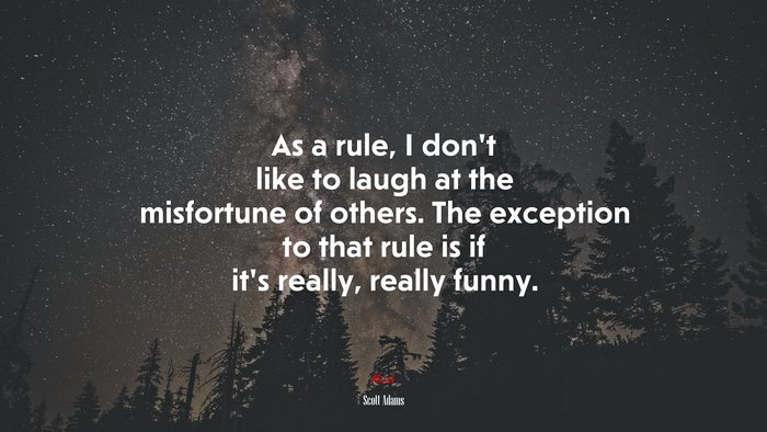As a rule, I don’t like to laugh at the misfortune of others. The exception to that rule is if it’s really, really funny. | Scott Adams quote