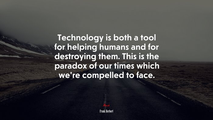 Technology is both a tool for helping humans and for destroying them. This is the paradox of our times which we’re compelled to face. | Frank Herbert quote