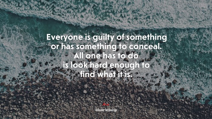 Everyone is guilty of something or has something to conceal. All one has to do is look hard enough to find what it is. | Aleksandr Solzhenitsyn quote